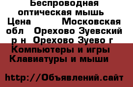  Беспроводная оптическая мышь › Цена ­ 600 - Московская обл., Орехово-Зуевский р-н, Орехово-Зуево г. Компьютеры и игры » Клавиатуры и мыши   